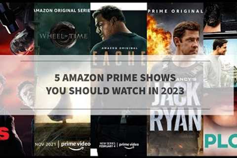 5 Amazon Prime Shows You Should Watch In 2023