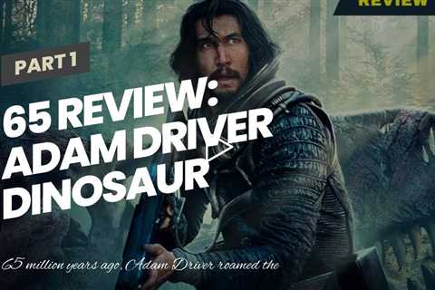 65 Review: Adam Driver Dinosaur Movie Is a Misfire